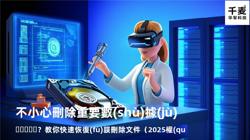 不小心刪除重要數(shù)據(jù)？教你快速恢復(fù)誤刪除文件（2025權(quán)威指南